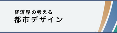 経済界の考える都市デザイン